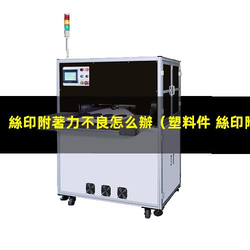 絲印附著力不良怎么辦
